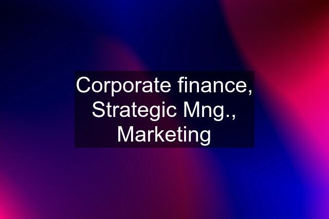 Corporate finance, Strategic Mng., Marketing