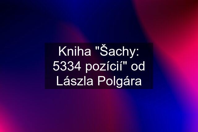 Kniha "Šachy: 5334 pozícií" od Lászla Polgára