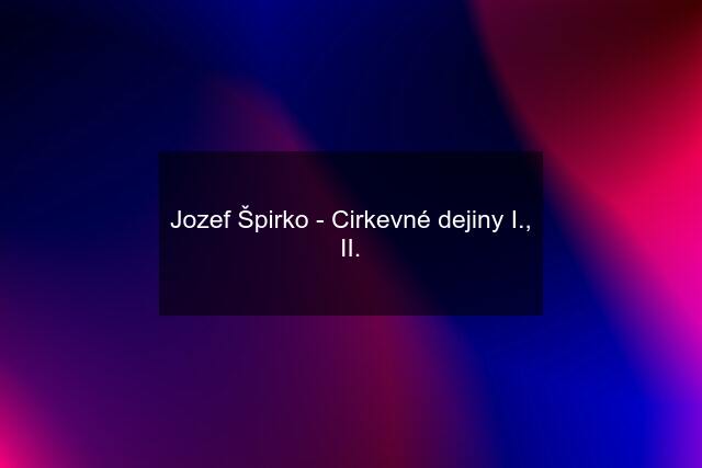 Jozef Špirko - Cirkevné dejiny I., II.