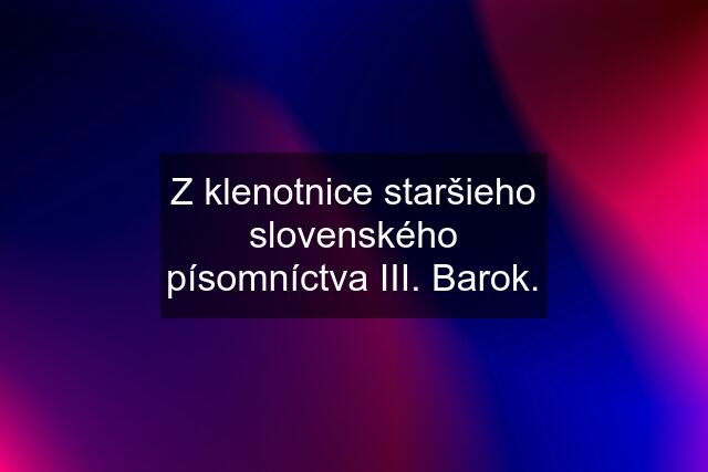 Z klenotnice staršieho slovenského písomníctva III. Barok.