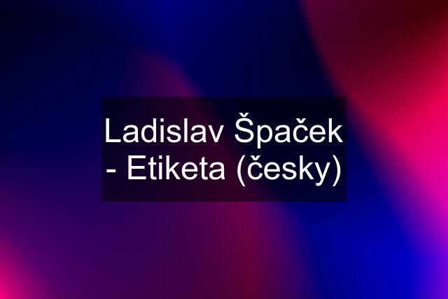 Ladislav Špaček - Etiketa (česky)