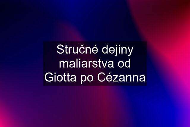 Stručné dejiny maliarstva od Giotta po Cézanna