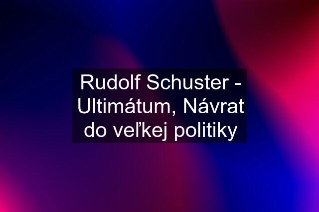 Rudolf Schuster - Ultimátum, Návrat do veľkej politiky