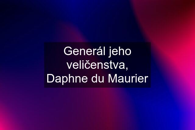 Generál jeho veličenstva, Daphne du Maurier