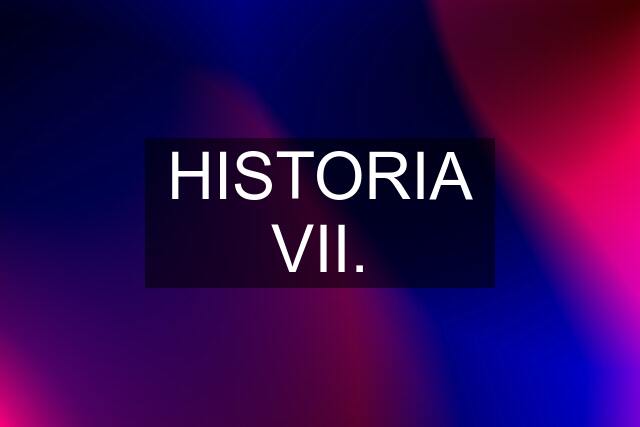 HISTORIA VII.