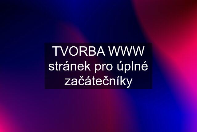 TVORBA WWW stránek pro úplné začátečníky