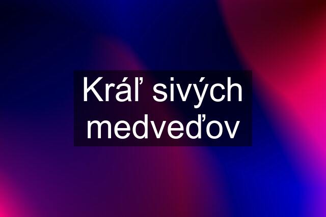 Kráľ sivých medveďov