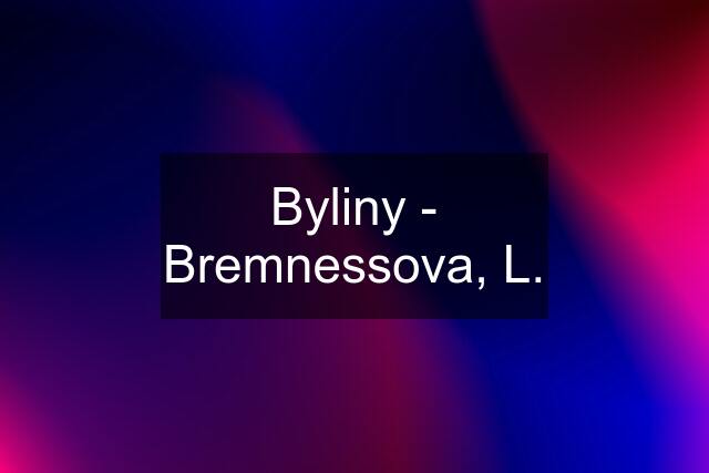 Byliny - Bremnessova, L.