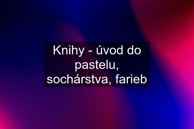 Knihy - úvod do pastelu, sochárstva, farieb