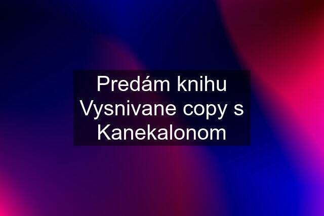 Predám knihu Vysnivane copy s Kanekalonom