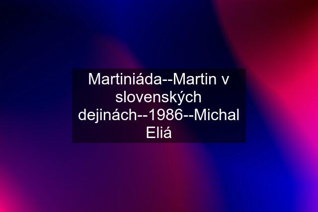 Martiniáda--Martin v slovenských dejinách--1986--Michal Eliá