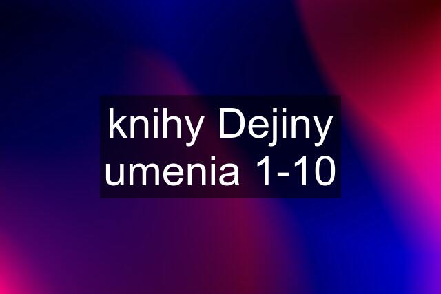 knihy Dejiny umenia 1-10