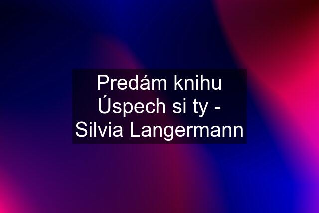 Predám knihu Úspech si ty - Silvia Langermann