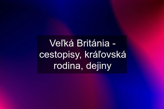 Veľká Británia - cestopisy, kráľovská rodina, dejiny