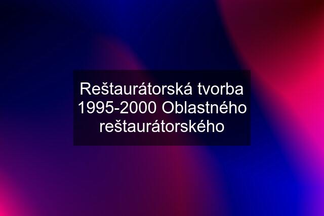 Reštaurátorská tvorba 1995-2000 Oblastného reštaurátorského