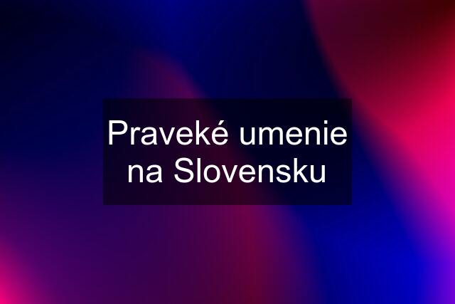 Praveké umenie na Slovensku