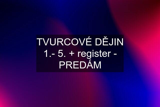 TVURCOVÉ DĚJIN 1.- 5. + register - PREDÁM