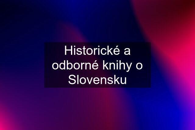 Historické a odborné knihy o Slovensku