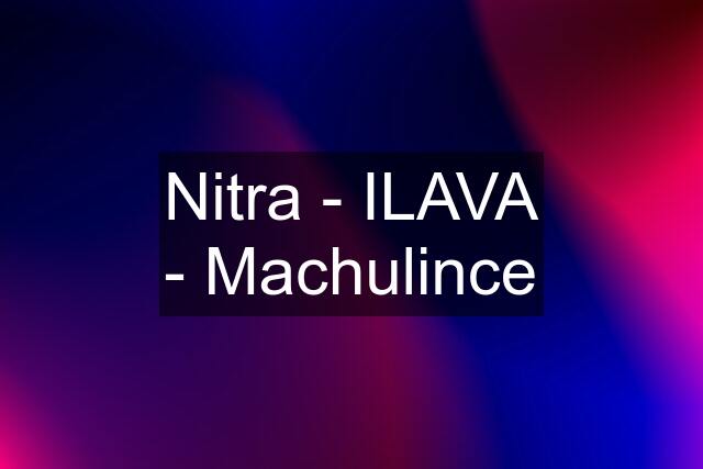 Nitra - ILAVA - Machulince
