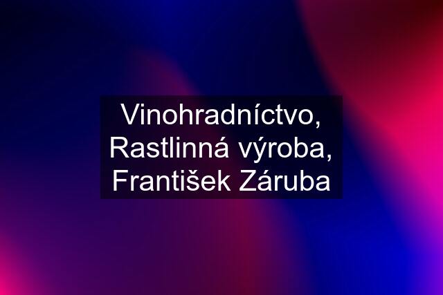 Vinohradníctvo, Rastlinná výroba, František Záruba