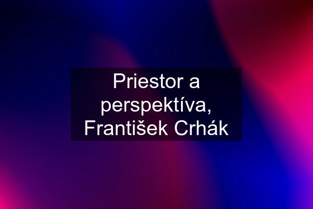 Priestor a perspektíva, František Crhák