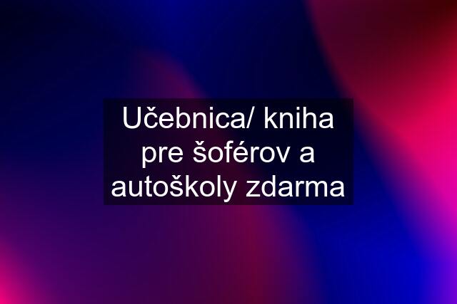 Učebnica/ kniha pre šoférov a autoškoly zdarma