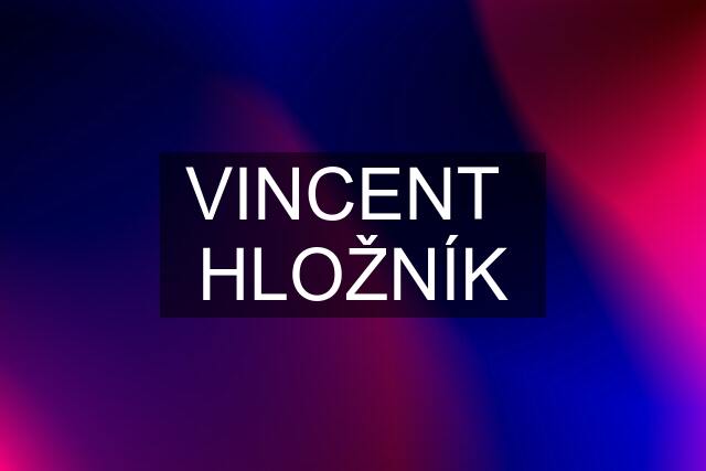 VINCENT  HLOŽNÍK