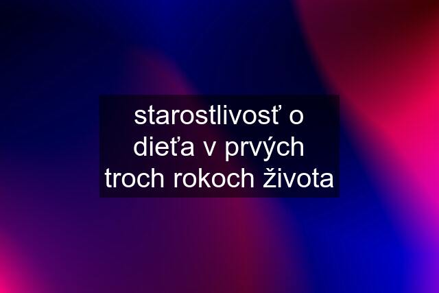 starostlivosť o dieťa v prvých troch rokoch života