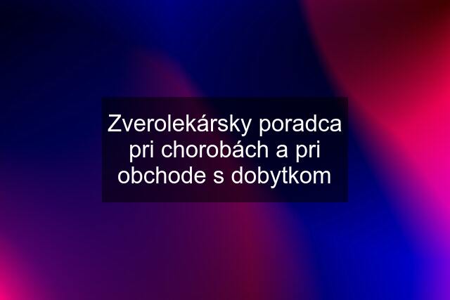 Zverolekársky poradca pri chorobách a pri obchode s dobytkom