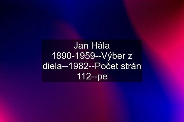 Jan Hála 1890-1959--Výber z diela--1982--Počet strán 112--pe