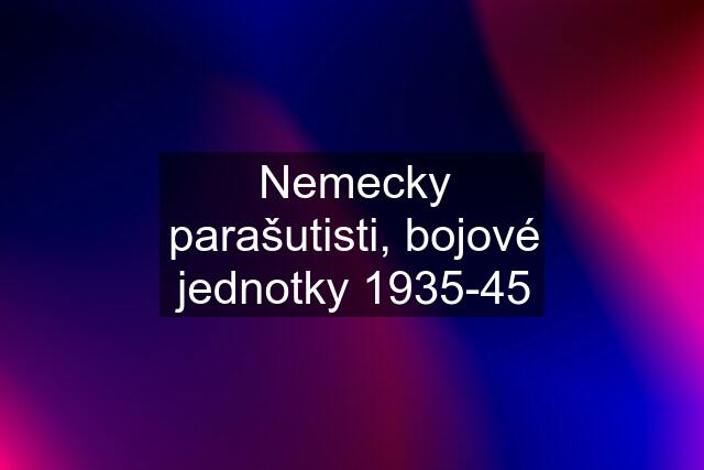 Nemecky parašutisti, bojové jednotky 1935-45