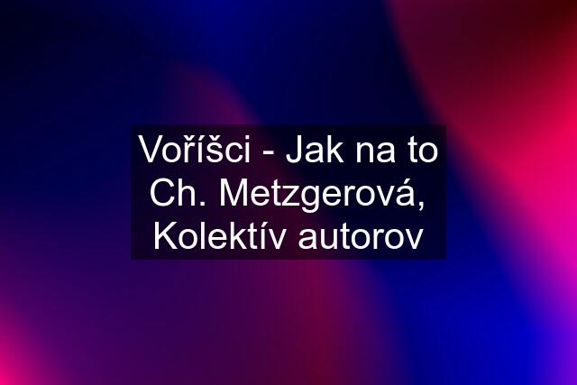 Voříšci - Jak na to Ch. Metzgerová, Kolektív autorov