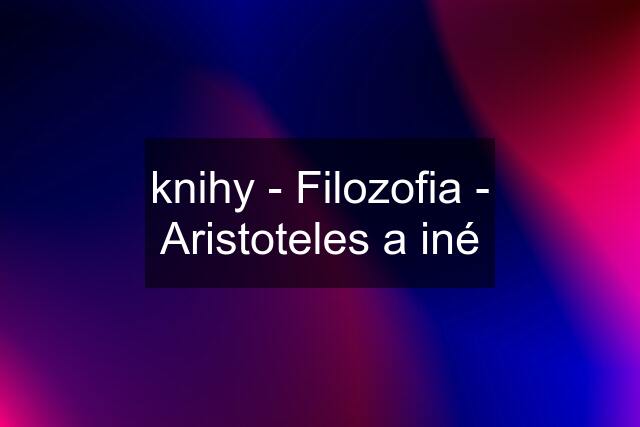 knihy - Filozofia - Aristoteles a iné