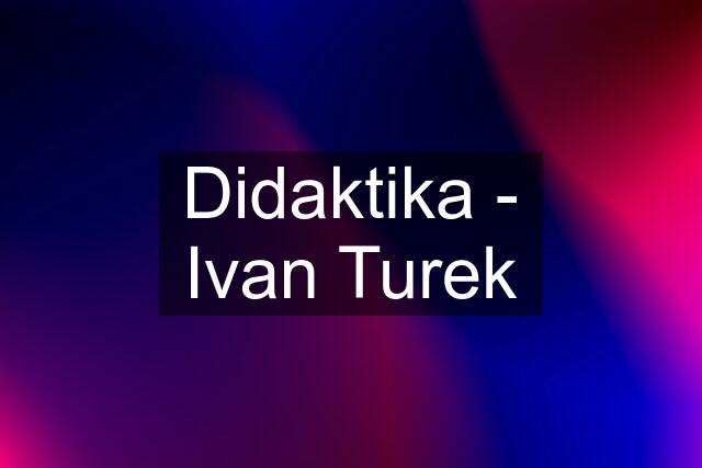 Didaktika - Ivan Turek