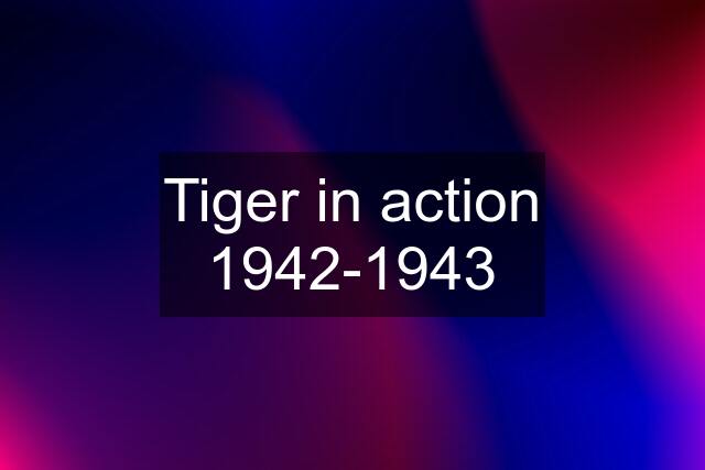 Tiger in action 1942-1943