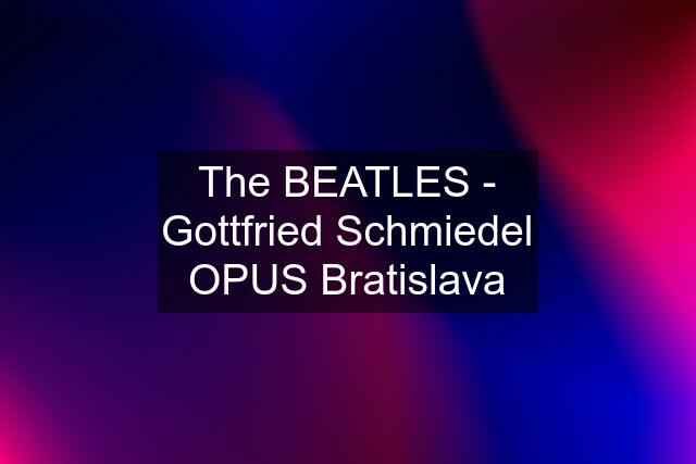 The BEATLES - Gottfried Schmiedel OPUS Bratislava