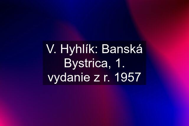 V. Hyhlík: Banská Bystrica, 1. vydanie z r. 1957