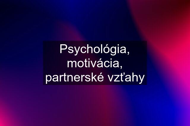 Psychológia, motivácia, partnerské vzťahy