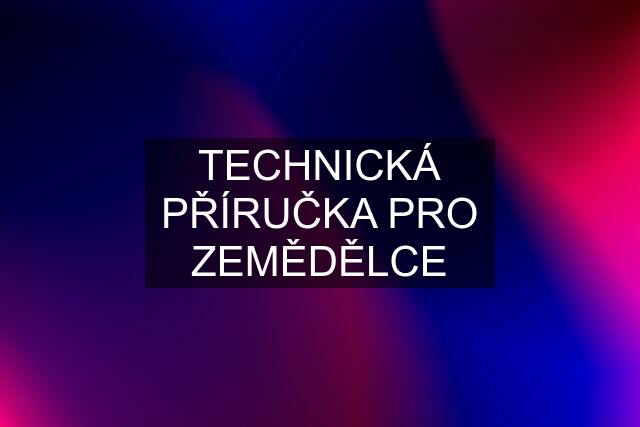 TECHNICKÁ PŘÍRUČKA PRO ZEMĚDĚLCE