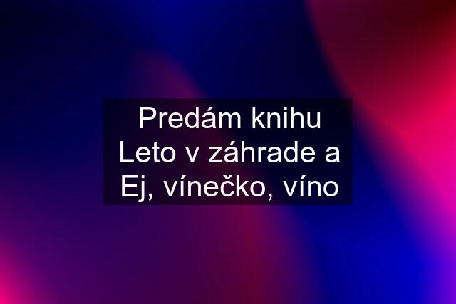 Predám knihu Leto v záhrade a Ej, vínečko, víno