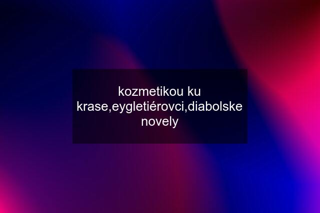 kozmetikou ku krase,eygletiérovci,diabolske novely