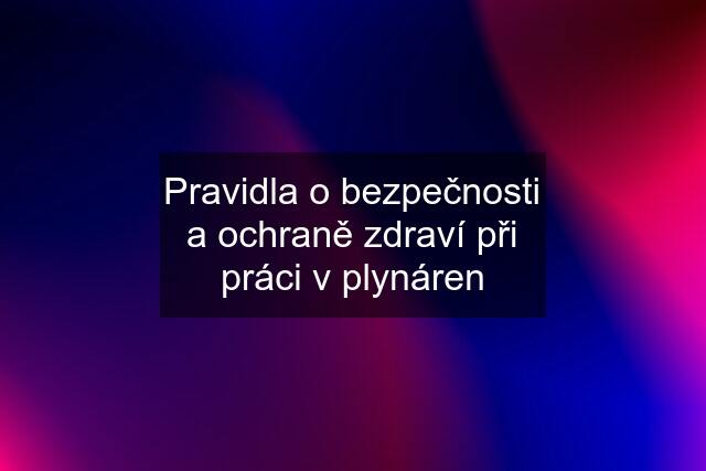 Pravidla o bezpečnosti a ochraně zdraví při práci v plynáren