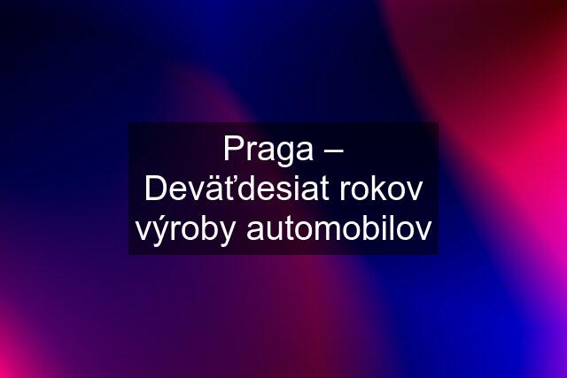 Praga – Deväťdesiat rokov výroby automobilov