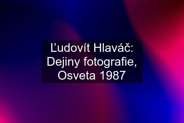 Ľudovít Hlaváč: Dejiny fotografie, Osveta 1987