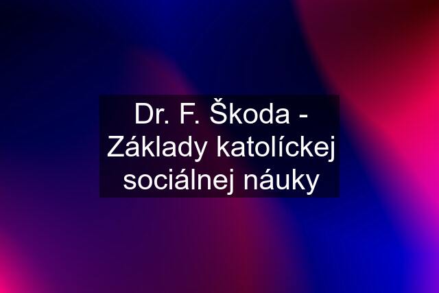 Dr. F. Škoda - Základy katolíckej sociálnej náuky