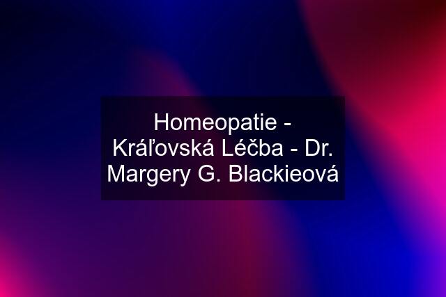 Homeopatie - Kráľovská Léčba - Dr. Margery G. Blackieová