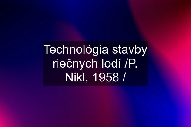 Technológia stavby riečnych lodí /P. Nikl, 1958 /