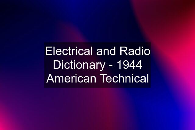 Electrical and Radio Dictionary - 1944 American Technical