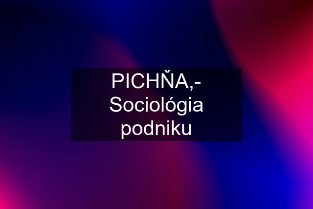 PICHŇA,- Sociológia podniku