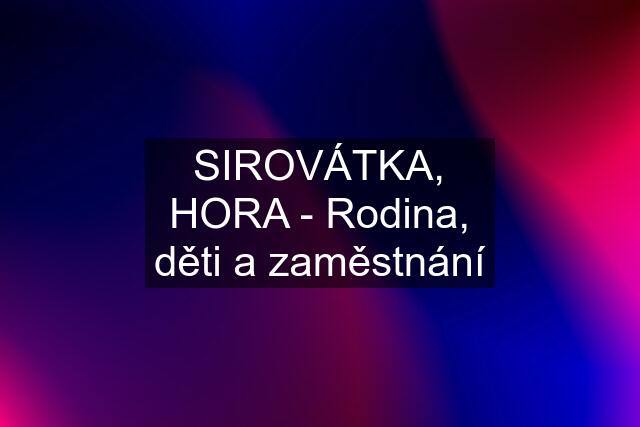 SIROVÁTKA, HORA - Rodina, děti a zaměstnání